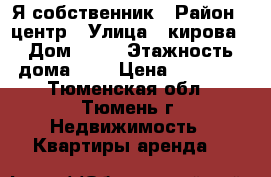 Я-собственник › Район ­ центр › Улица ­ кирова › Дом ­ 19 › Этажность дома ­ 6 › Цена ­ 12 000 - Тюменская обл., Тюмень г. Недвижимость » Квартиры аренда   
